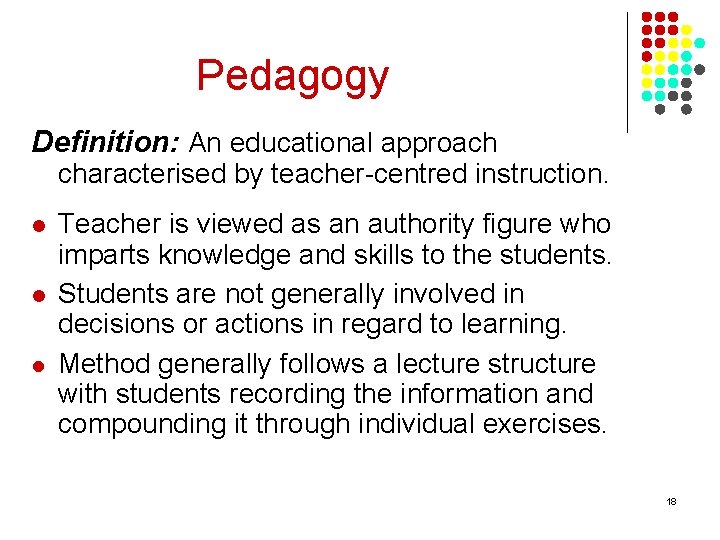 Pedagogy Definition: An educational approach characterised by teacher-centred instruction. l l l Teacher is