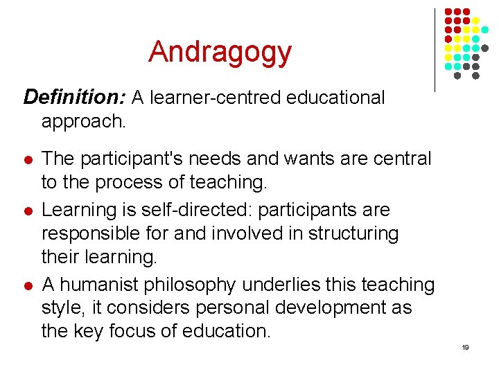 Andragogy Definition: A learner-centred educational approach. l l l The participant's needs and wants