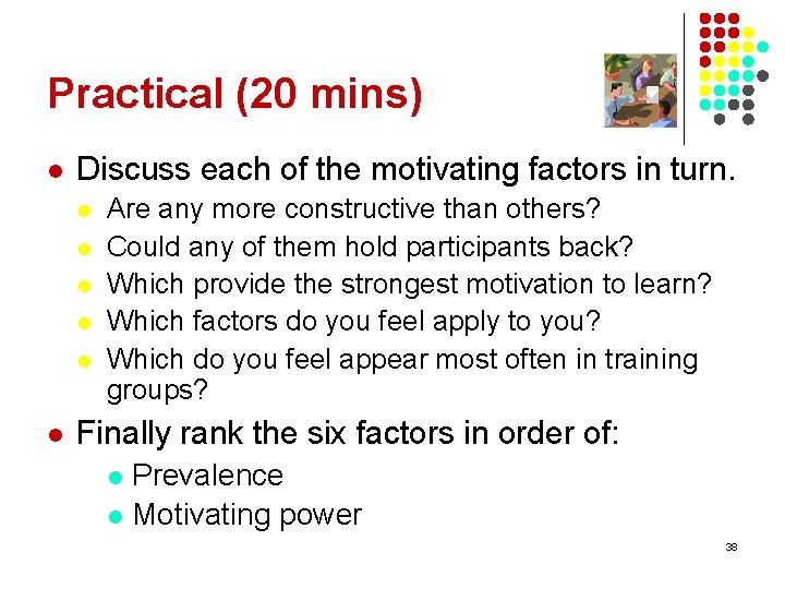 Practical (20 mins) l Discuss each of the motivating factors in turn. l l