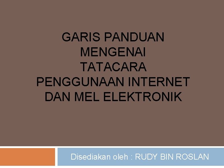 GARIS PANDUAN MENGENAI TATACARA PENGGUNAAN INTERNET DAN MEL ELEKTRONIK Disediakan oleh : RUDY BIN