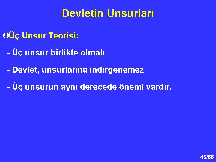 Devletin Unsurları ÞÜç Unsur Teorisi: - Üç unsur birlikte olmalı - Devlet, unsurlarına indirgenemez