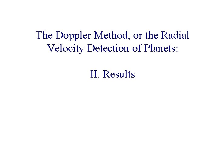 The Doppler Method, or the Radial Velocity Detection of Planets: II. Results 