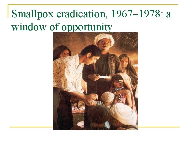 Smallpox eradication, 1967– 1978: a window of opportunity 