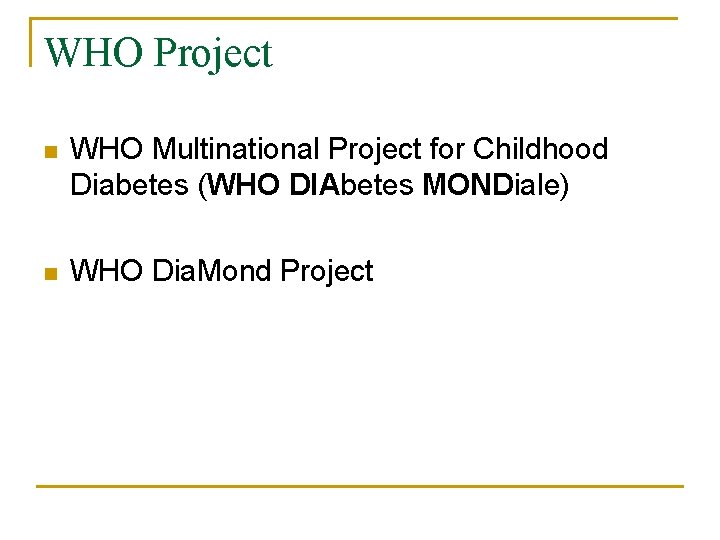 WHO Project n WHO Multinational Project for Childhood Diabetes (WHO DIAbetes MONDiale) n WHO