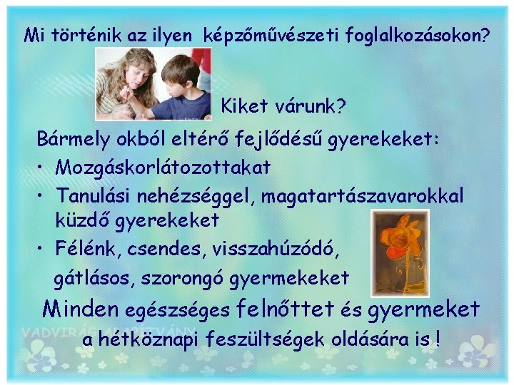 Mi történik az ilyen képzőművészeti foglalkozásokon? Kiket várunk? Bármely okból eltérő fejlődésű gyerekeket: •