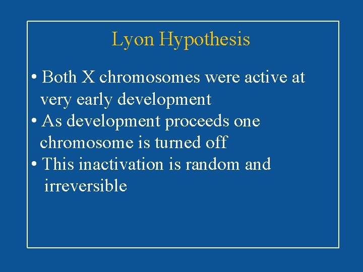 Lyon Hypothesis • Both X chromosomes were active at very early development • As