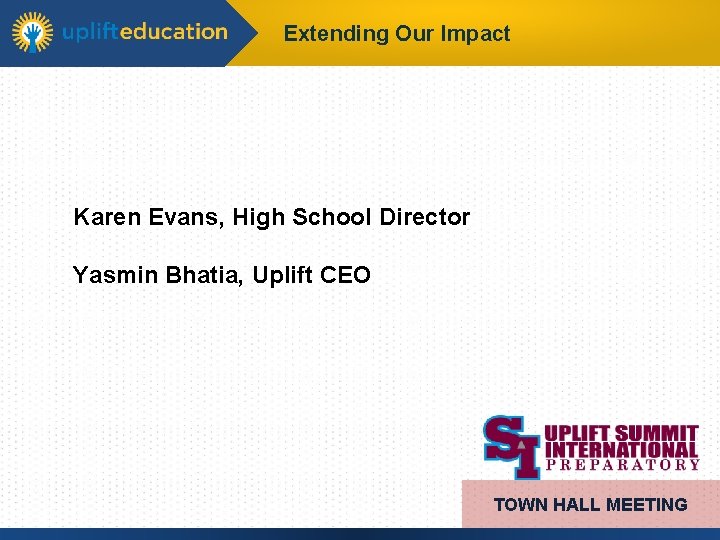 Extending Our Impact Karen Evans, High School Director Yasmin Bhatia, Uplift CEO TOWN HALL