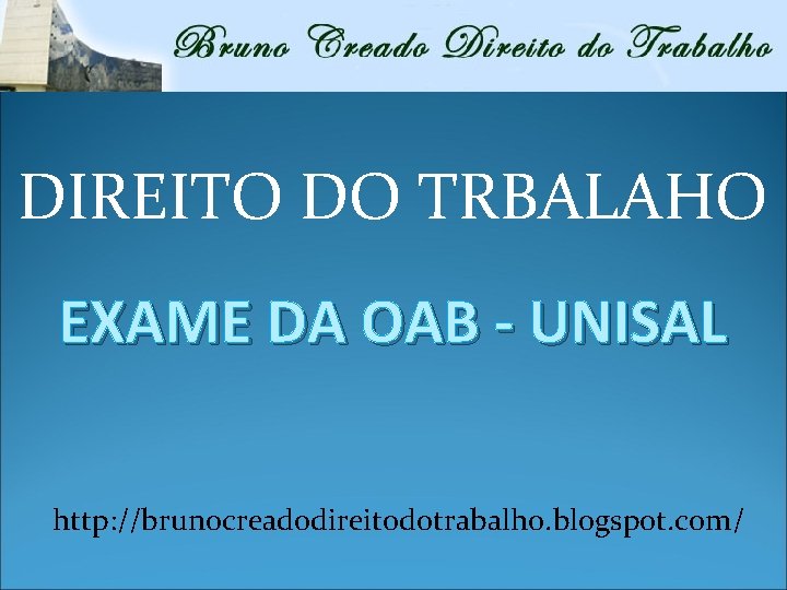 DIREITO DO TRBALAHO EXAME DA OAB - UNISAL http: //brunocreadodireitodotrabalho. blogspot. com/ 
