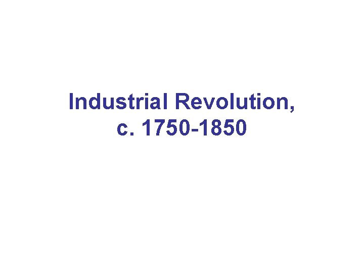 Industrial Revolution, c. 1750 -1850 