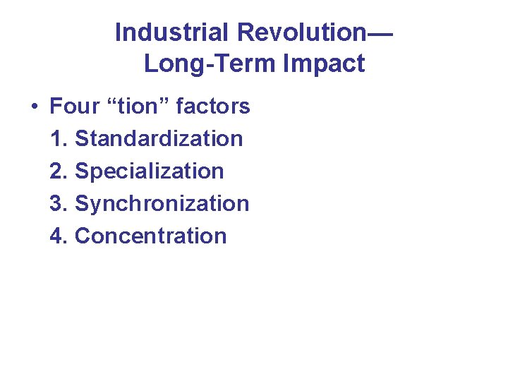 Industrial Revolution— Long-Term Impact • Four “tion” factors 1. Standardization 2. Specialization 3. Synchronization