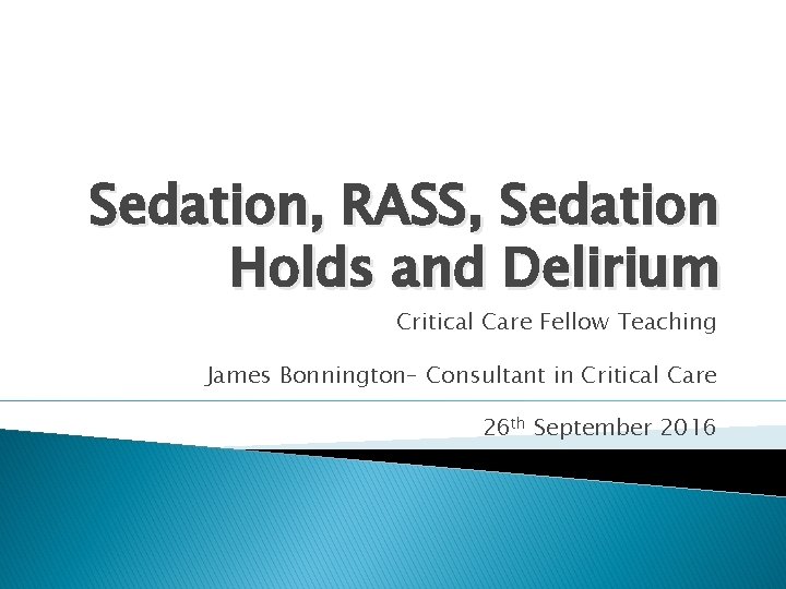 Sedation, RASS, Sedation Holds and Delirium Critical Care Fellow Teaching James Bonnington– Consultant in