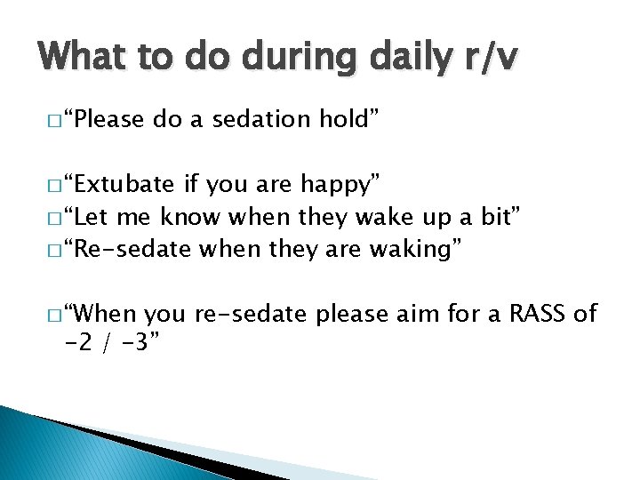 What to do during daily r/v � “Please do a sedation hold” � “Extubate
