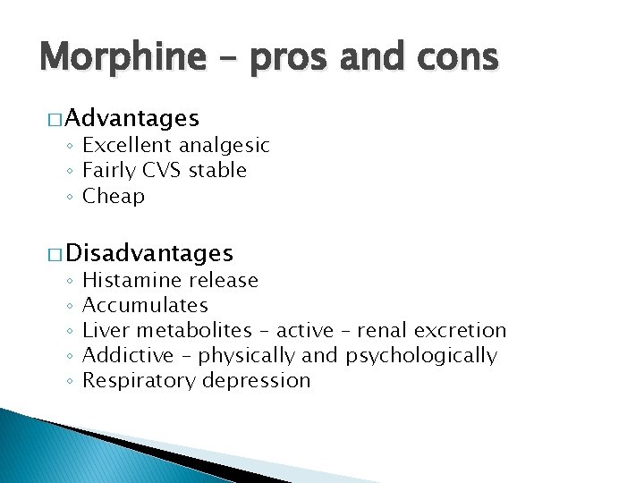 Morphine – pros and cons � Advantages ◦ Excellent analgesic ◦ Fairly CVS stable