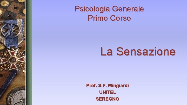 Psicologia Generale Primo Corso La Sensazione Prof. S. F. Mingiardi UNITEL SEREGNO 