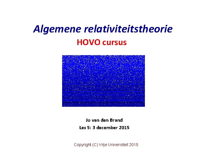 Algemene relativiteitstheorie HOVO cursus Jo van den Brand Les 5: 3 december 2015 Copyright