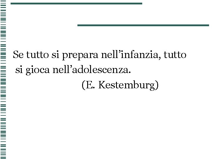 Se tutto si prepara nell’infanzia, tutto si gioca nell’adolescenza. (E. Kestemburg) 