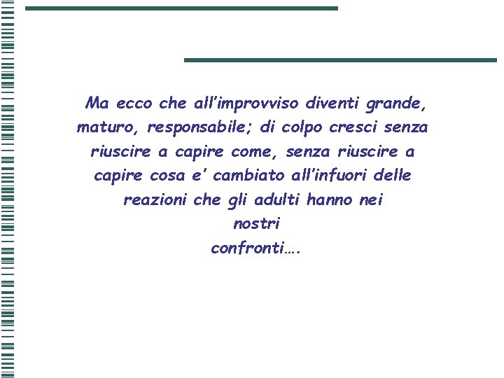 Ma ecco che all’improvviso diventi grande, maturo, responsabile; di colpo cresci senza riuscire a