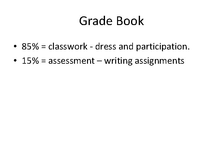 Grade Book • 85% = classwork - dress and participation. • 15% = assessment