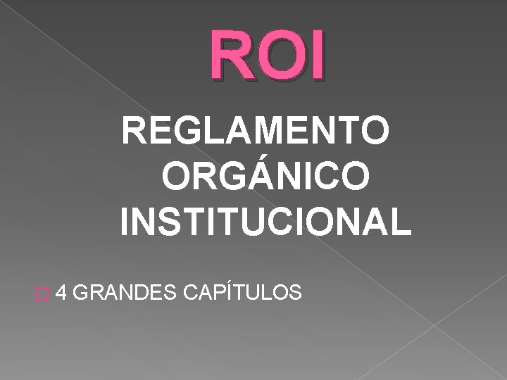 ROI REGLAMENTO ORGÁNICO INSTITUCIONAL � 4 GRANDES CAPÍTULOS 