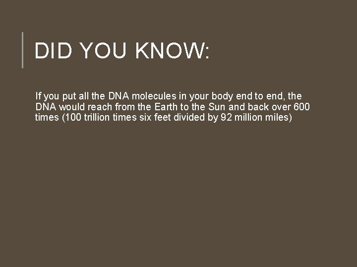 DID YOU KNOW: If you put all the DNA molecules in your body end DID YOU KNOW: If you put all the DNA molecules in your body end