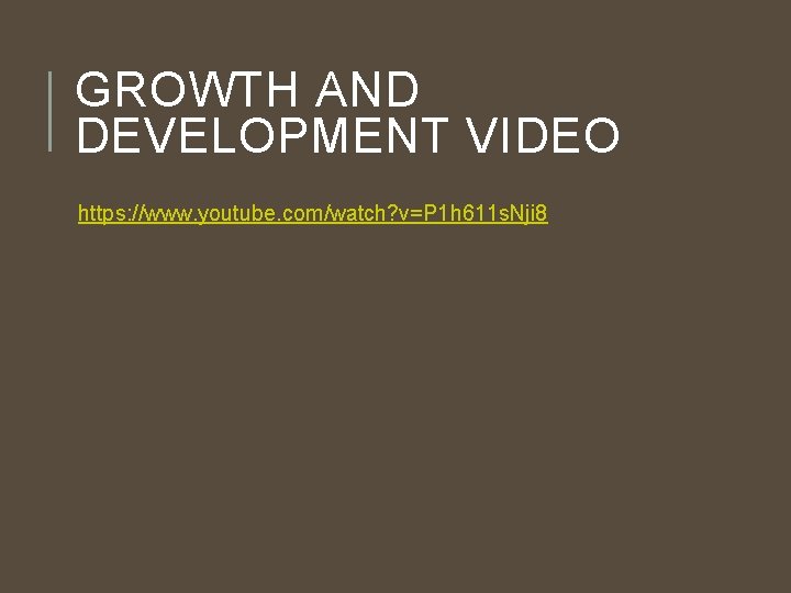 GROWTH AND DEVELOPMENT VIDEO https: //www. youtube. com/watch? v=P 1 h 611 s. Nji GROWTH AND DEVELOPMENT VIDEO https: //www. youtube. com/watch? v=P 1 h 611 s. Nji