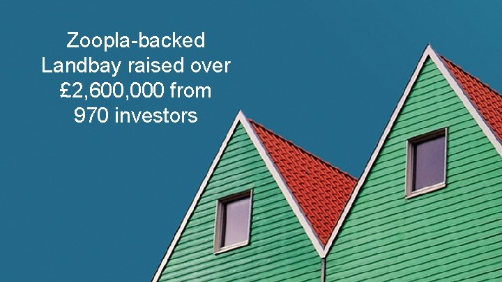 Zoopla-backed Landbay raised over £ 2, 600, 000 from 970 investors 