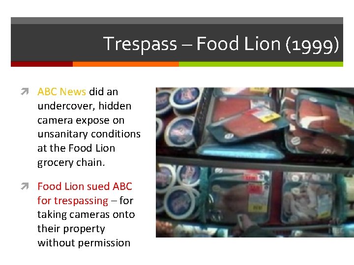 Trespass – Food Lion (1999) ABC News did an undercover, hidden camera expose on