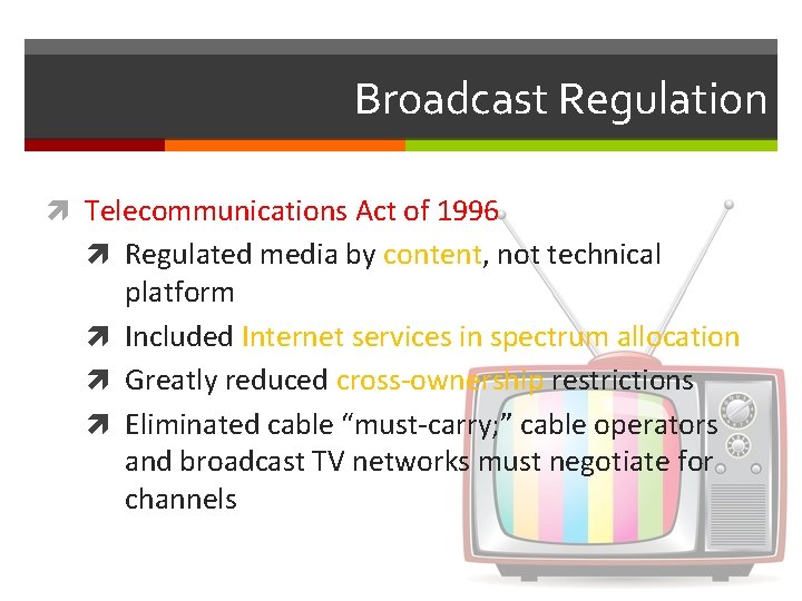 Broadcast Regulation Telecommunications Act of 1996 Regulated media by content, not technical platform Included