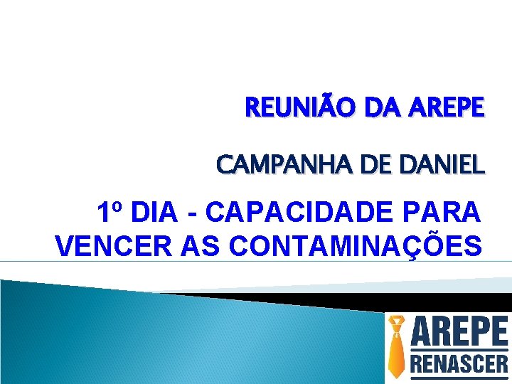 REUNIÃO DA AREPE CAMPANHA DE DANIEL 1º DIA - CAPACIDADE PARA VENCER AS CONTAMINAÇÕES