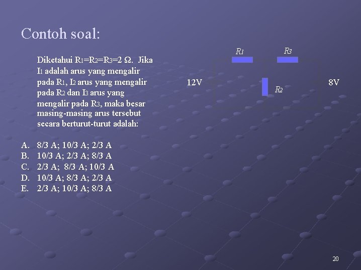 Contoh soal: Diketahui R 1=R 2=R 3=2 Ω. Jika I 1 adalah arus yang