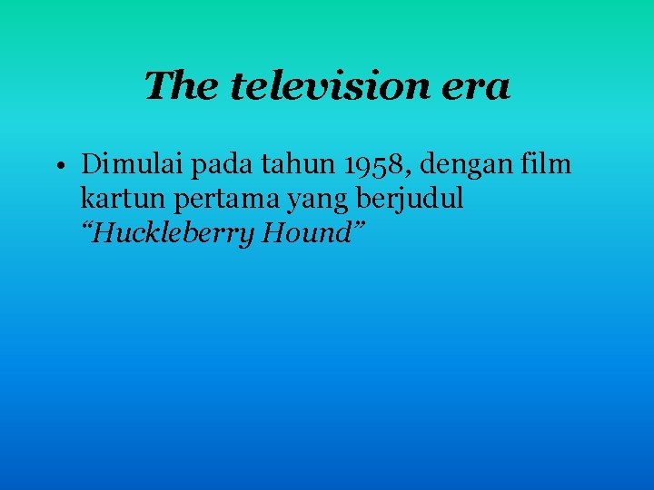 The television era • Dimulai pada tahun 1958, dengan film kartun pertama yang berjudul The television era • Dimulai pada tahun 1958, dengan film kartun pertama yang berjudul