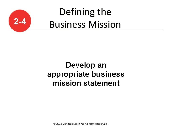 2 -4 Defining the Business Mission Develop an appropriate business mission statement © 2016