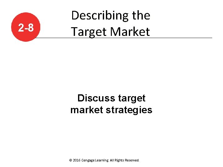 2 -8 Describing the Target Market Discuss target market strategies © 2016 Cengage Learning.