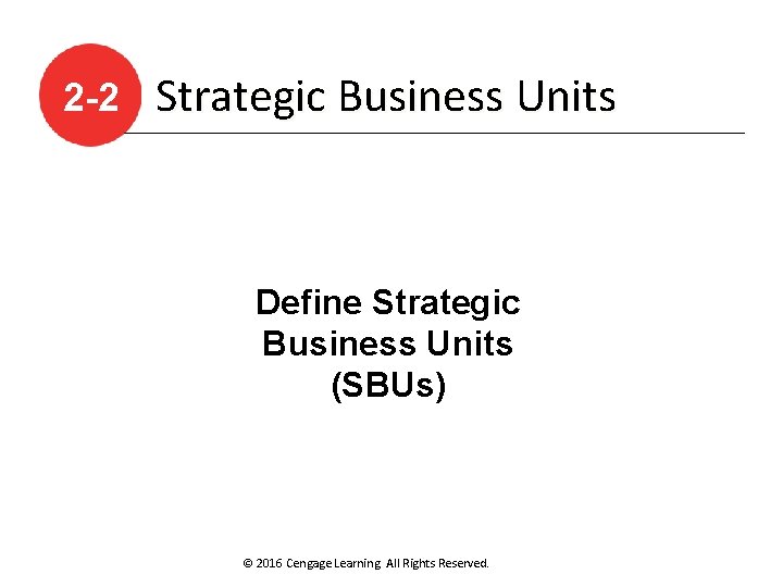 2 -2 Strategic Business Units Define Strategic Business Units (SBUs) © 2016 Cengage Learning.