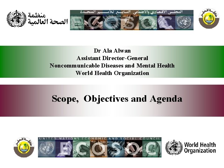 Dr Ala Alwan Assistant Director-General Noncommunicable Diseases and Mental Health World Health Organization Scope,