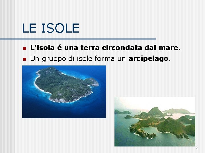 LE ISOLE n L’isola é una terra circondata dal mare. n Un gruppo di