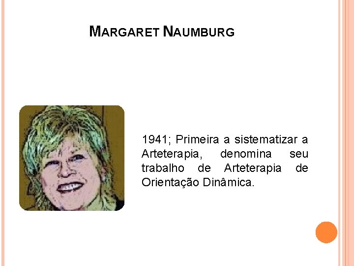 MARGARET NAUMBURG 1941; Primeira a sistematizar a Arteterapia, denomina seu trabalho de Arteterapia de