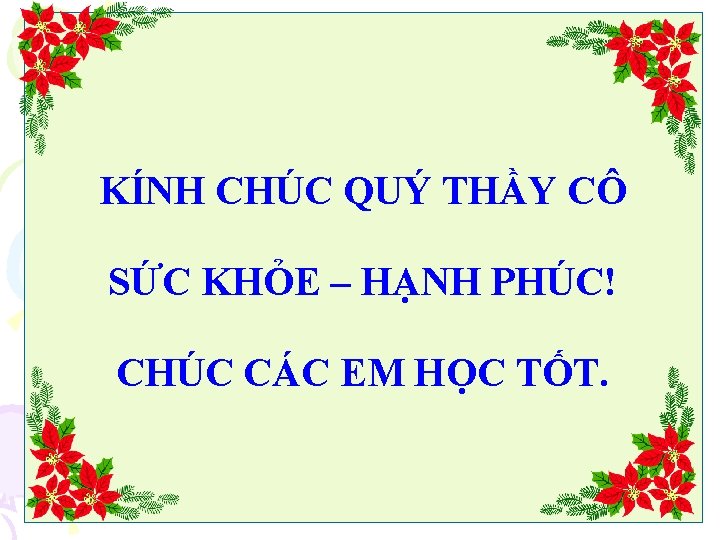 KÍNH CHÚC QUÝ THẦY CÔ SỨC KHỎE – HẠNH PHÚC! CHÚC CÁC EM HỌC