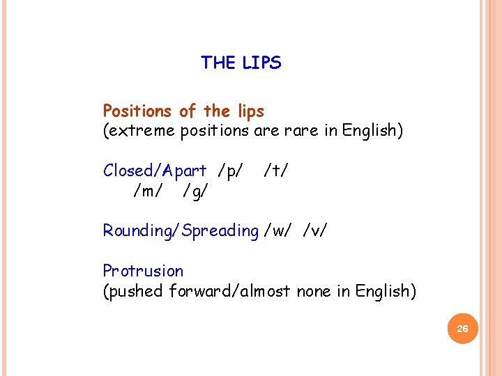 THE LIPS Positions of the lips (extreme positions are rare in English) Closed/Apart /p/