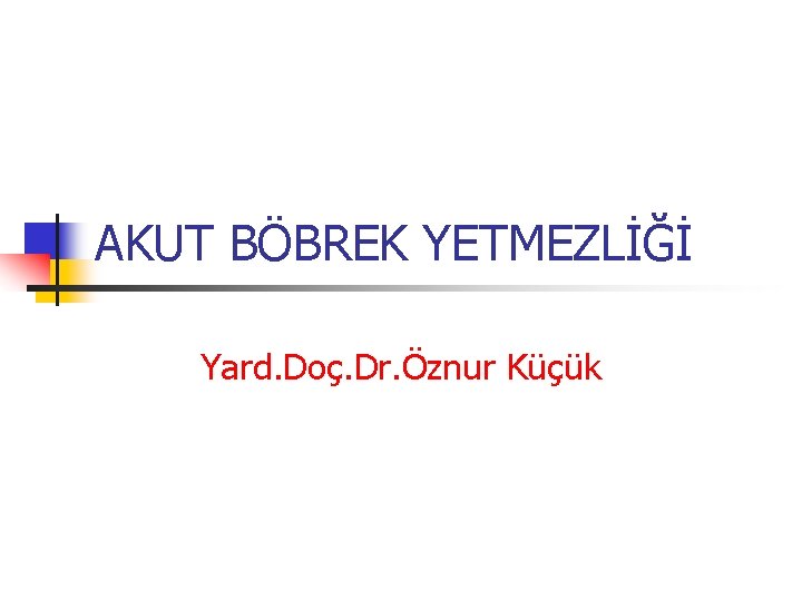 AKUT BÖBREK YETMEZLİĞİ Yard. Doç. Dr. Öznur Küçük 