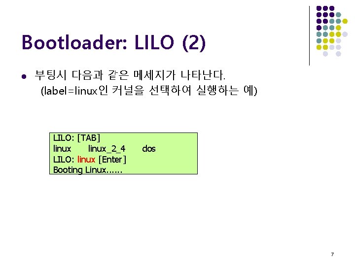 Bootloader: LILO (2) l 부팅시 다음과 같은 메세지가 나타난다. (label=linux인 커널을 선택하여 실행하는 예)