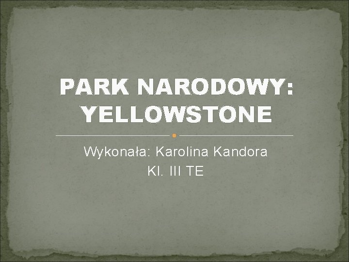 PARK NARODOWY: YELLOWSTONE Wykonała: Karolina Kandora Kl. III TE 