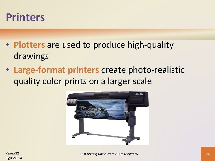 Printers • Plotters are used to produce high-quality drawings • Large-format printers create photo-realistic