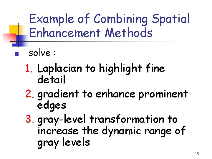Example of Combining Spatial Enhancement Methods n solve : 1. Laplacian to highlight fine