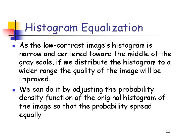 Histogram Equalization n n As the low-contrast image’s histogram is narrow and centered toward