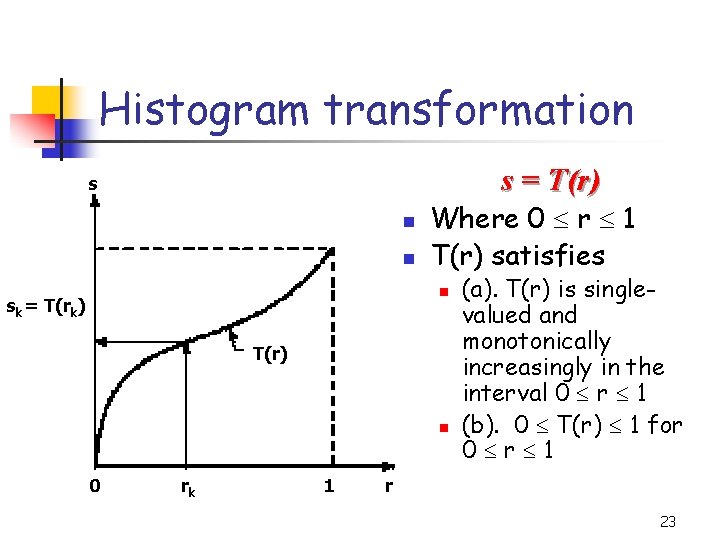 Histogram transformation s = T(r) s n n Where 0 r 1 T(r) satisfies