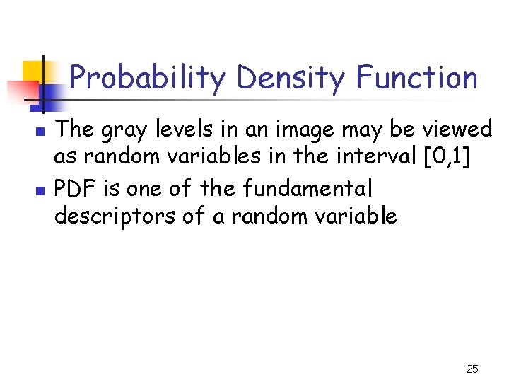 Probability Density Function n n The gray levels in an image may be viewed