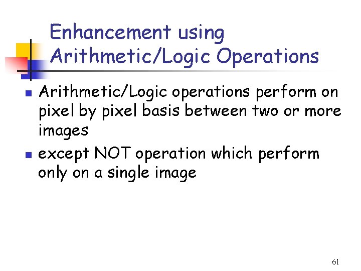 Enhancement using Arithmetic/Logic Operations n n Arithmetic/Logic operations perform on pixel by pixel basis