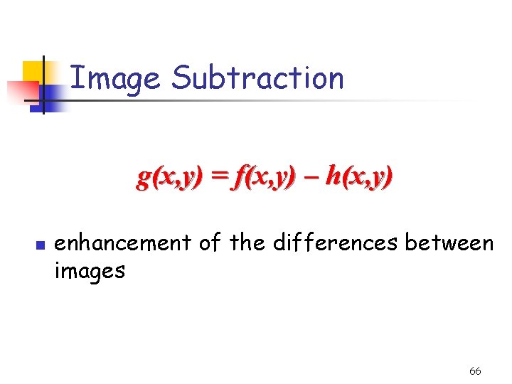 Image Subtraction g(x, y) = f(x, y) – h(x, y) n enhancement of the