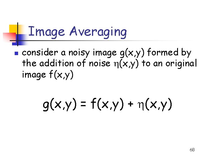 Image Averaging n consider a noisy image g(x, y) formed by the addition of